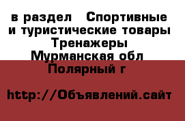  в раздел : Спортивные и туристические товары » Тренажеры . Мурманская обл.,Полярный г.